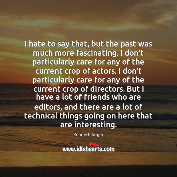 I hate to say that, but the past was much more fascinating. Kenneth Anger Picture Quote