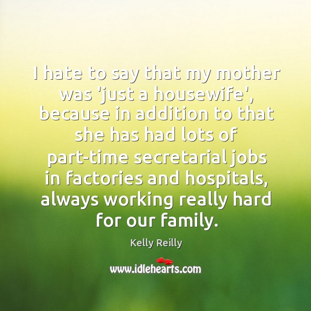 I hate to say that my mother was ‘just a housewife’, because Image