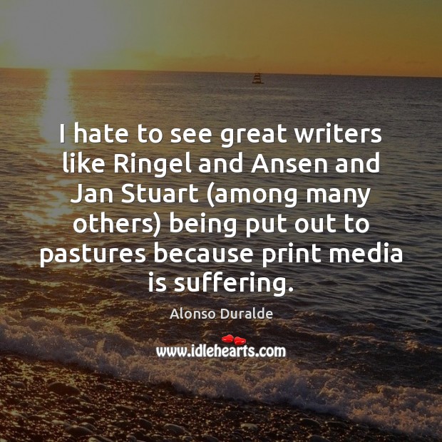 I hate to see great writers like Ringel and Ansen and Jan Alonso Duralde Picture Quote