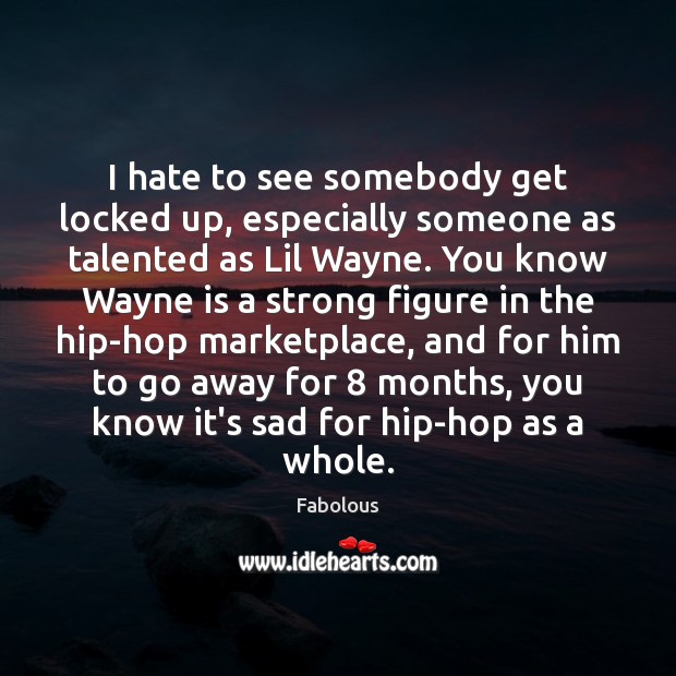 I hate to see somebody get locked up, especially someone as talented Fabolous Picture Quote