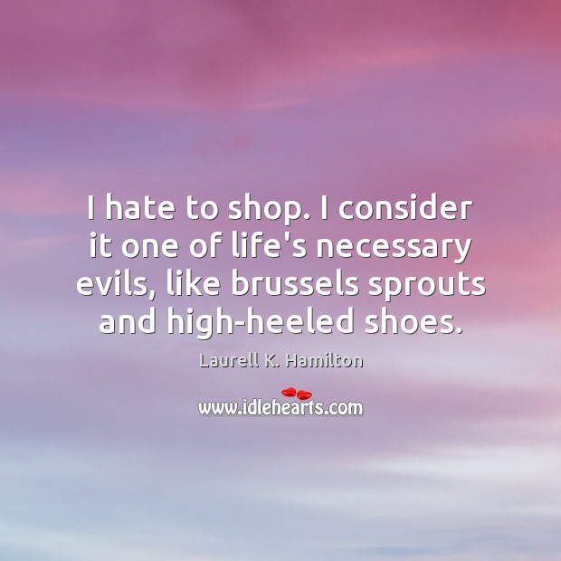 I hate to shop. I consider it one of life’s necessary evils, 