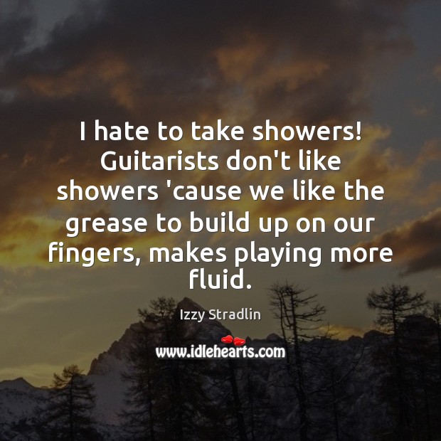 I hate to take showers! Guitarists don’t like showers ’cause we like Izzy Stradlin Picture Quote