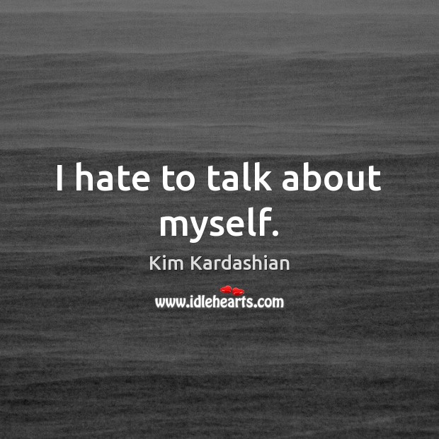 I hate to talk about myself. Kim Kardashian Picture Quote