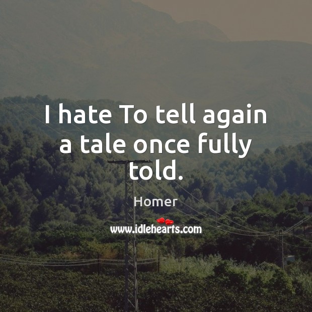 I hate To tell again a tale once fully told. Homer Picture Quote