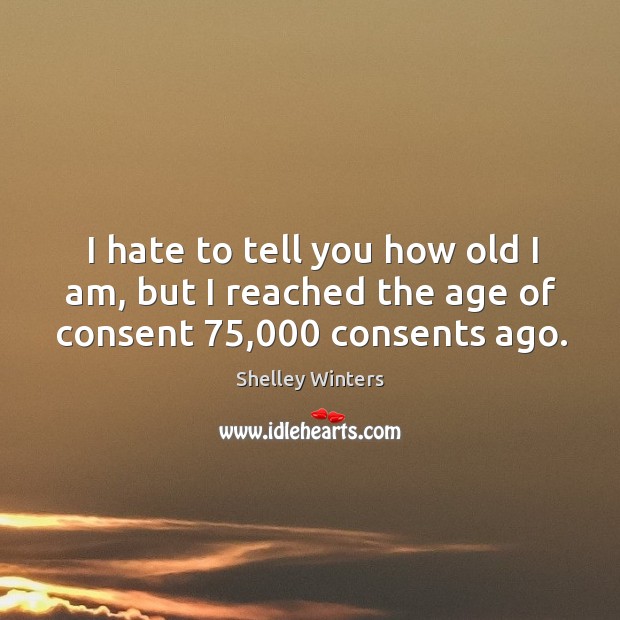 I hate to tell you how old I am, but I reached the age of consent 75,000 consents ago. Image