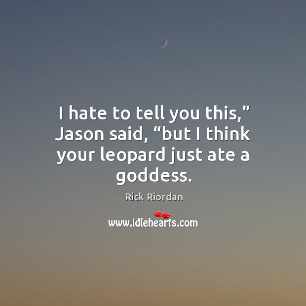I hate to tell you this,” Jason said, “but I think your leopard just ate a Goddess. Image