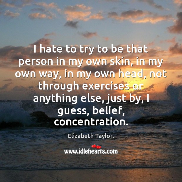 I hate to try to be that person in my own skin, Elizabeth Taylor. Picture Quote