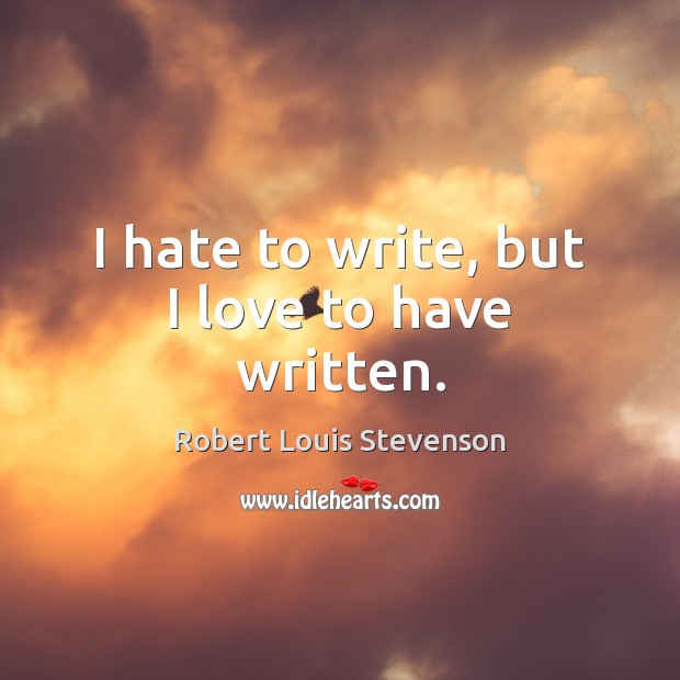 I hate to write, but I love to have written. Robert Louis Stevenson Picture Quote