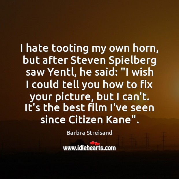 I hate tooting my own horn, but after Steven Spielberg saw Yentl, Hate Quotes Image