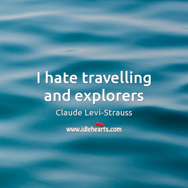 I hate travelling and explorers Claude Levi-Strauss Picture Quote