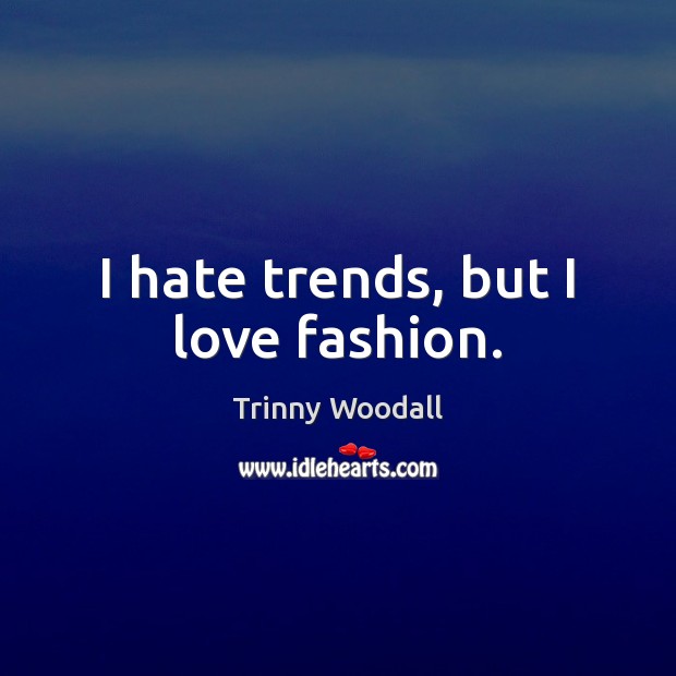 I hate trends, but I love fashion. Trinny Woodall Picture Quote