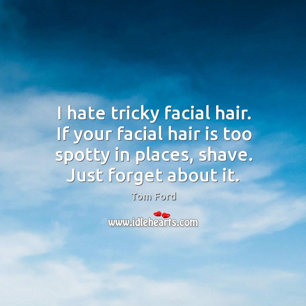 I hate tricky facial hair. If your facial hair is too spotty Tom Ford Picture Quote