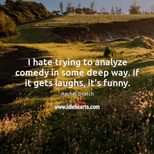 I hate trying to analyze comedy in some deep way. If it gets laughs, it’s funny. Rachel Dratch Picture Quote