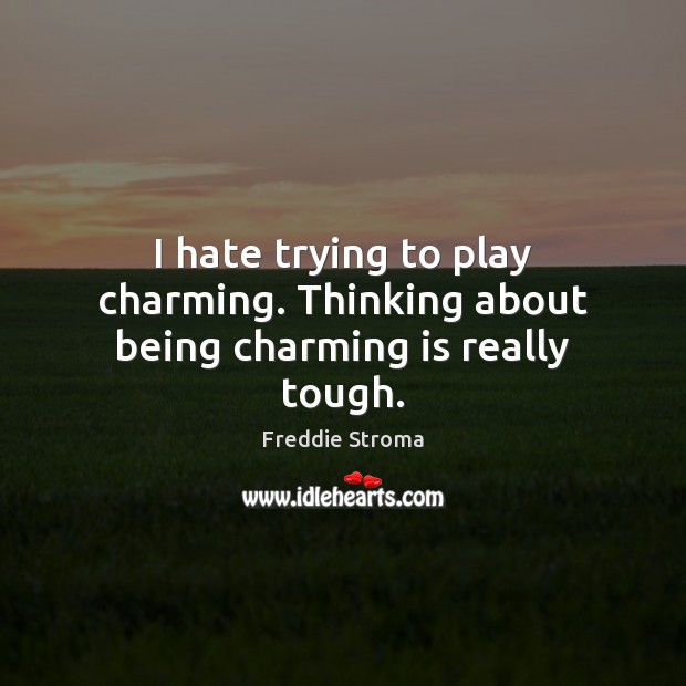 I hate trying to play charming. Thinking about being charming is really tough. Freddie Stroma Picture Quote