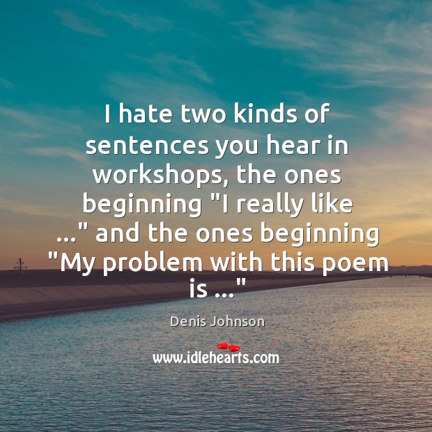 I hate two kinds of sentences you hear in workshops, the ones Denis Johnson Picture Quote