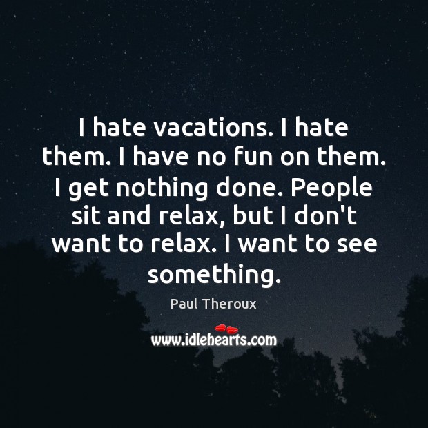 I hate vacations. I hate them. I have no fun on them. Hate Quotes Image