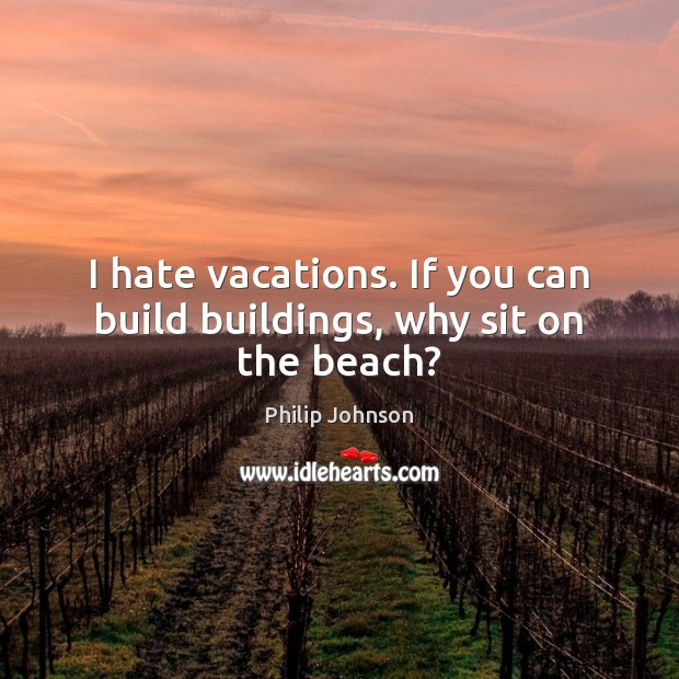 I hate vacations. If you can build buildings, why sit on the beach? Image