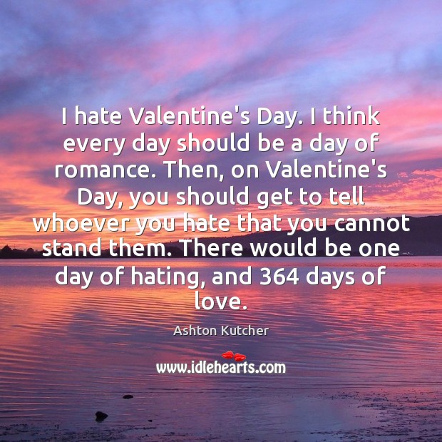 I hate Valentine’s Day. I think every day should be a day Ashton Kutcher Picture Quote