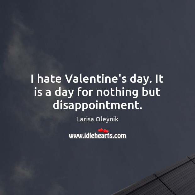 I hate Valentine’s day. It is a day for nothing but disappointment. Larisa Oleynik Picture Quote