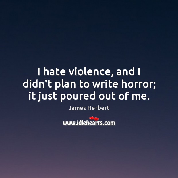 I hate violence, and I didn’t plan to write horror; it just poured out of me. Image