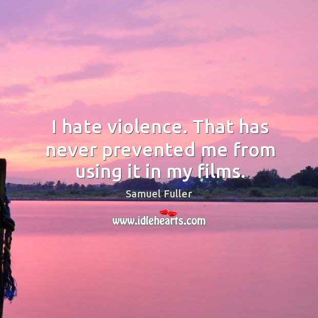 I hate violence. That has never prevented me from using it in my films. Samuel Fuller Picture Quote