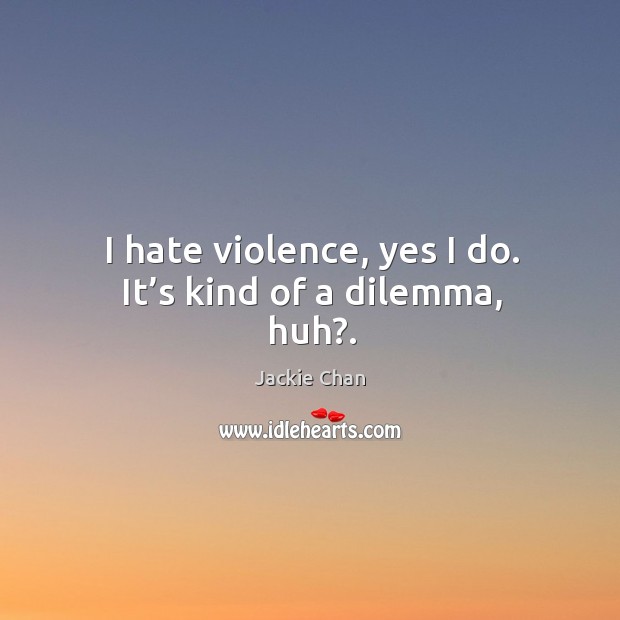 I hate violence, yes I do. It’s kind of a dilemma, huh?. Jackie Chan Picture Quote