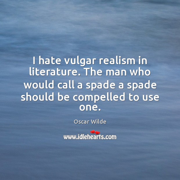 I hate vulgar realism in literature. The man who would call a Oscar Wilde Picture Quote