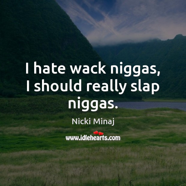 I hate wack niggas, I should really slap niggas. Nicki Minaj Picture Quote