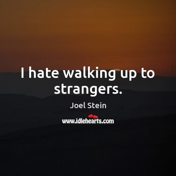 I hate walking up to strangers. Joel Stein Picture Quote