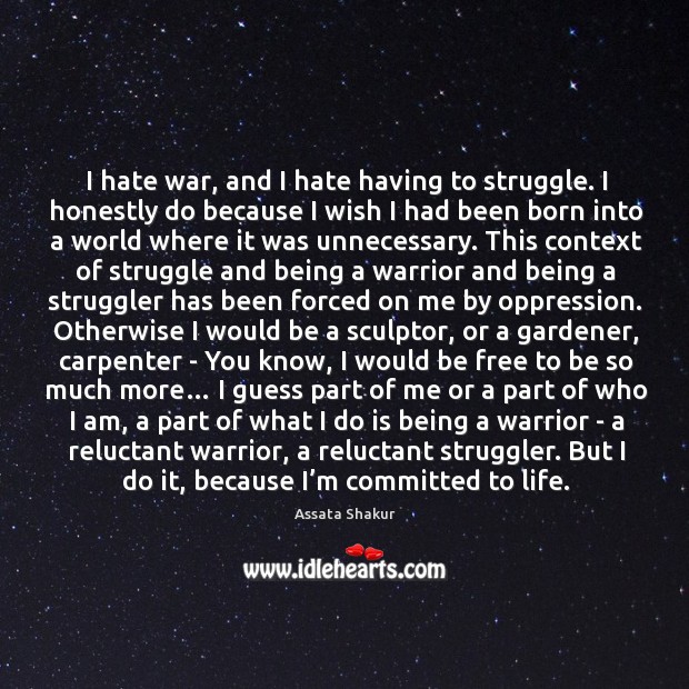 I hate war, and I hate having to struggle. I honestly do Assata Shakur Picture Quote