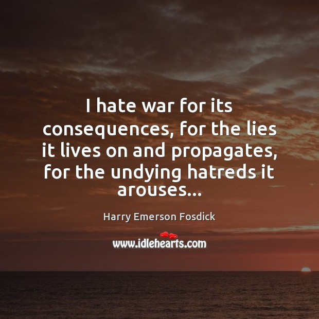 I hate war for its consequences, for the lies it lives on Harry Emerson Fosdick Picture Quote