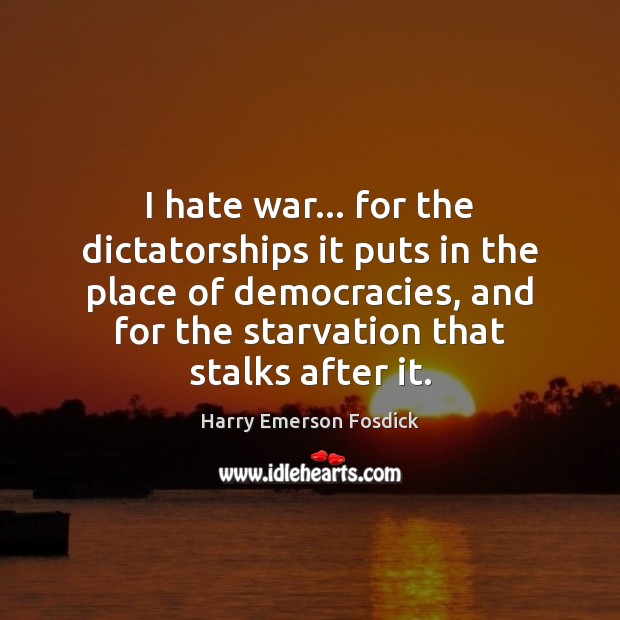 I hate war… for the dictatorships it puts in the place of Harry Emerson Fosdick Picture Quote