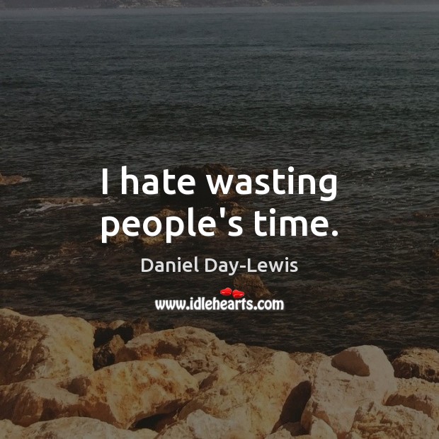 I hate wasting people’s time. Daniel Day-Lewis Picture Quote