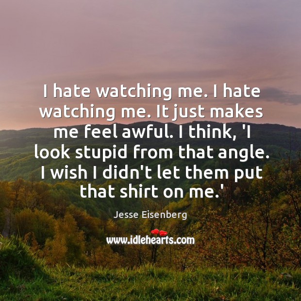 I hate watching me. I hate watching me. It just makes me Jesse Eisenberg Picture Quote