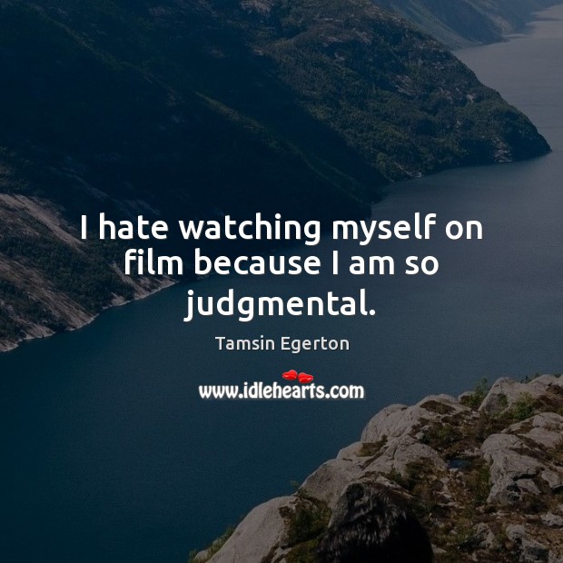 I hate watching myself on film because I am so judgmental. Tamsin Egerton Picture Quote