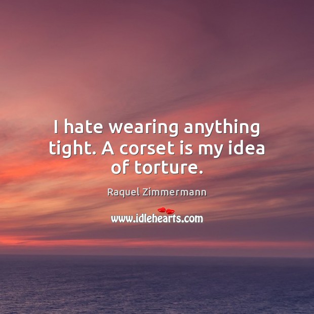 I hate wearing anything tight. A corset is my idea of torture. Raquel Zimmermann Picture Quote
