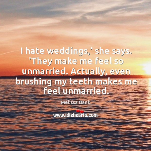 I hate weddings,’ she says. ‘They make me feel so unmarried. Melissa Bank Picture Quote