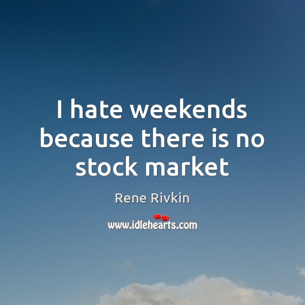 I hate weekends because there is no stock market Rene Rivkin Picture Quote