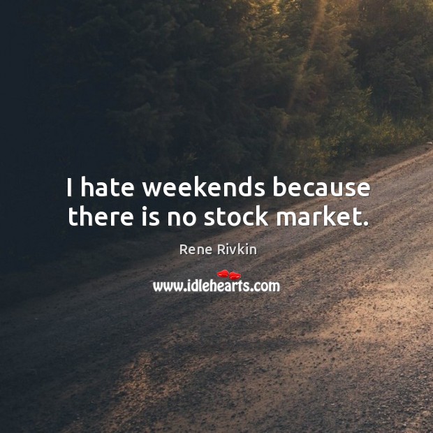 I hate weekends because there is no stock market. Rene Rivkin Picture Quote