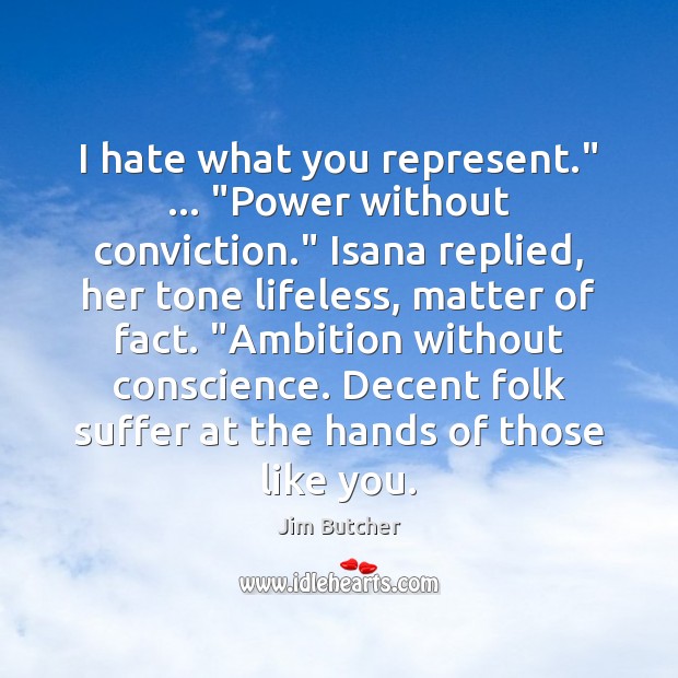 I hate what you represent.” … “Power without conviction.” Isana replied, her tone Jim Butcher Picture Quote