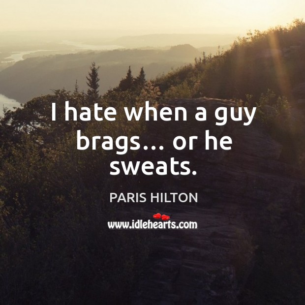 I hate when a guy brags… or he sweats. Paris Hilton Picture Quote