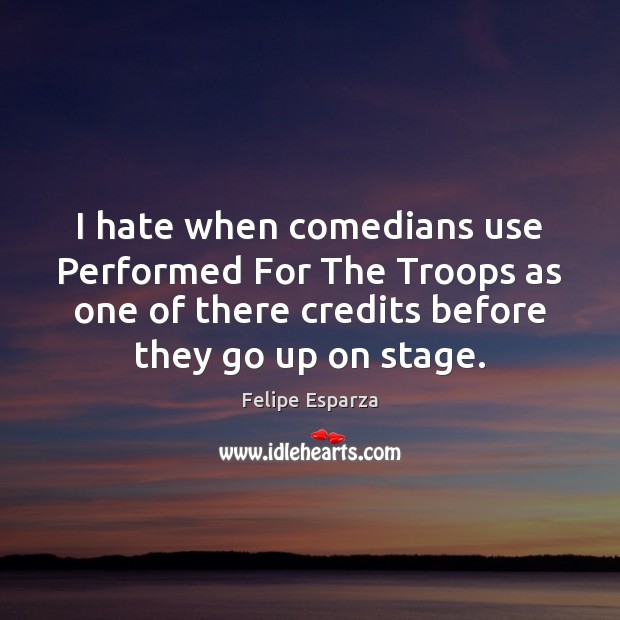 I hate when comedians use Performed For The Troops as one of Felipe Esparza Picture Quote