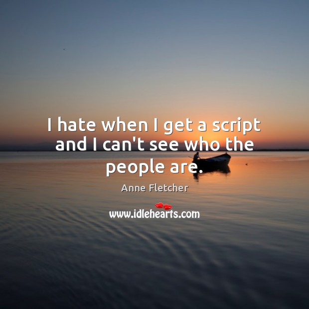 I hate when I get a script and I can’t see who the people are. Anne Fletcher Picture Quote