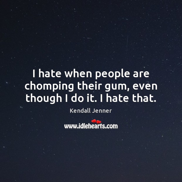 I hate when people are chomping their gum, even though I do it. I hate that. Kendall Jenner Picture Quote