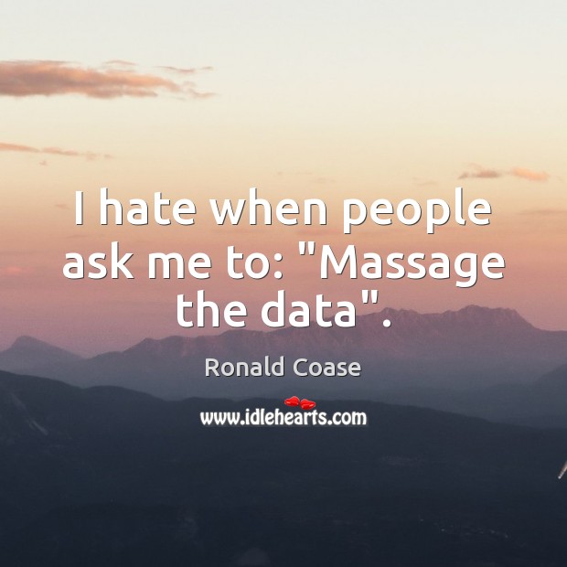 I hate when people ask me to: “Massage the data”. Ronald Coase Picture Quote