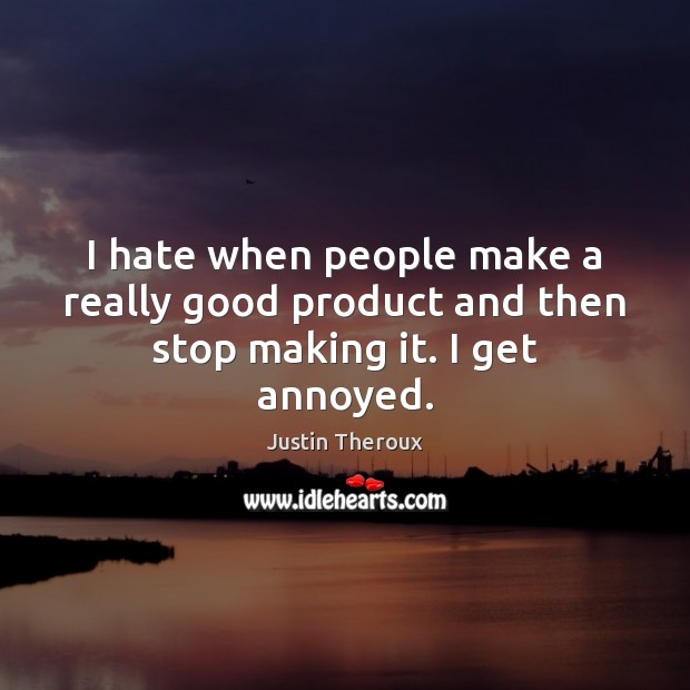 I hate when people make a really good product and then stop making it. I get annoyed. Justin Theroux Picture Quote