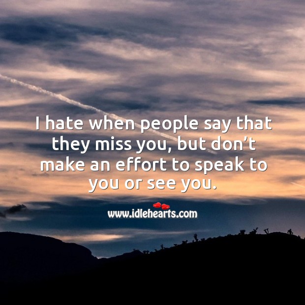 I hate when people say that they miss you, but don’t make an effort to speak to you or see you. Miss You Quotes Image