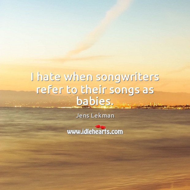 I hate when songwriters refer to their songs as babies. Jens Lekman Picture Quote