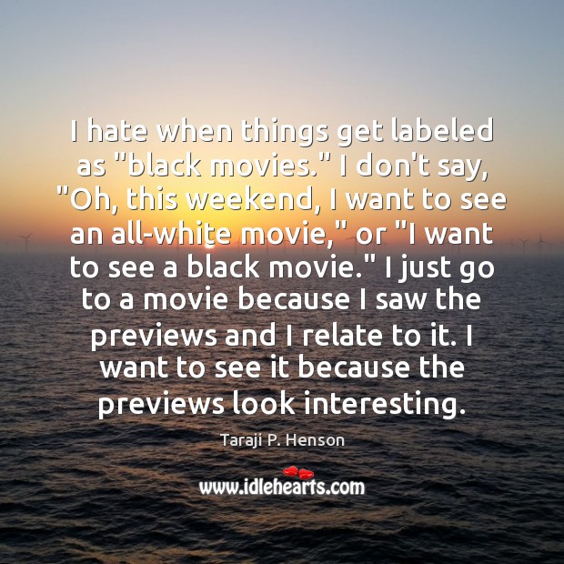 I hate when things get labeled as “black movies.” I don’t say, “ 