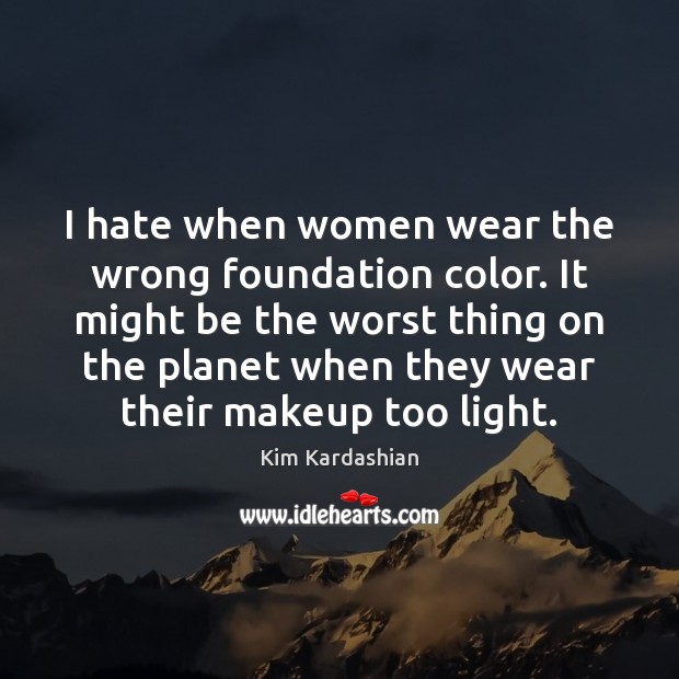 I hate when women wear the wrong foundation color. It might be Kim Kardashian Picture Quote